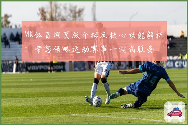 MK体育网页版介绍及核心功能解析：带您领略运动赛事一站式服务