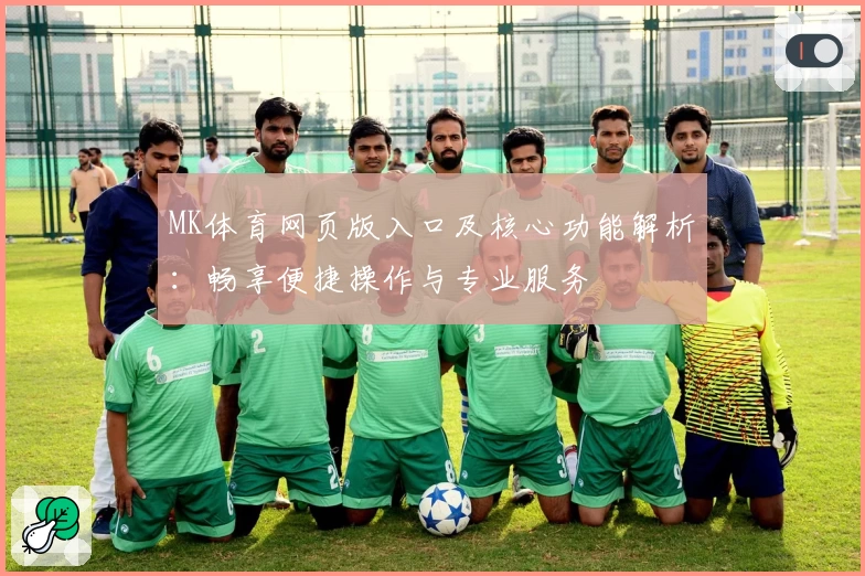 MK体育网页版入口及核心功能解析：畅享便捷操作与专业服务