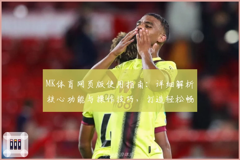 MK体育网页版使用指南：详细解析核心功能与操作技巧，打造轻松畅快的用户体验