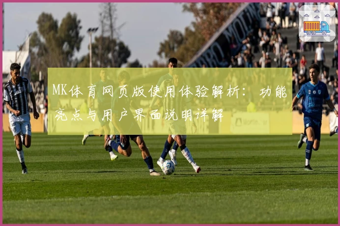 MK体育网页版使用体验解析：功能亮点与用户界面说明详解