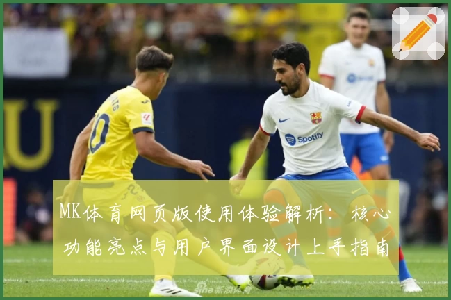 MK体育网页版使用体验解析：核心功能亮点与用户界面设计上手指南