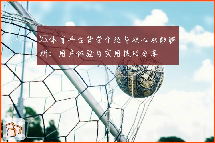 MK体育平台背景介绍与核心功能解析：用户体验与实用技巧分享