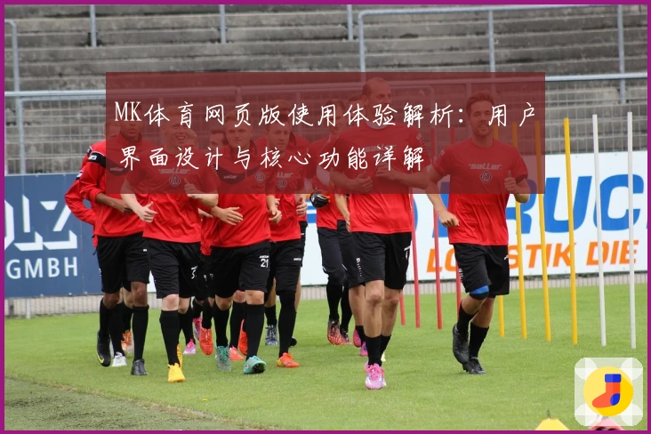 MK体育网页版使用体验解析：用户界面设计与核心功能详解