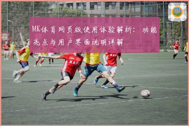 MK体育网页版使用体验解析：功能亮点与用户界面说明详解