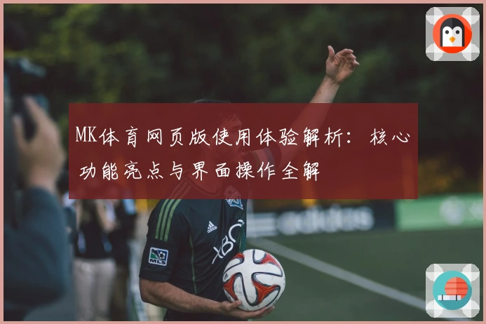 MK体育网页版使用体验解析：核心功能亮点与界面操作全解