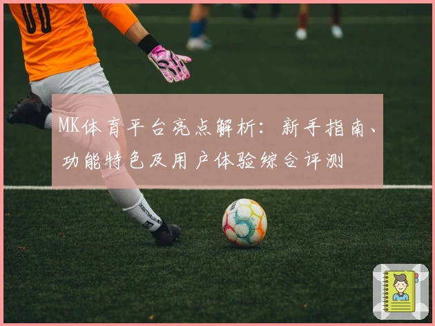 MK体育平台亮点解析：新手指南、功能特色及用户体验综合评测