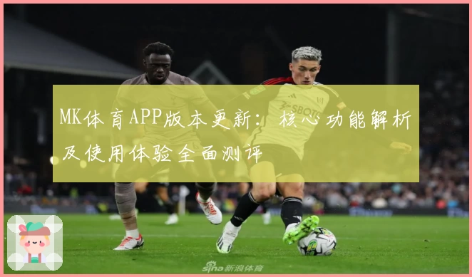 MK体育APP版本更新：核心功能解析及使用体验全面测评
