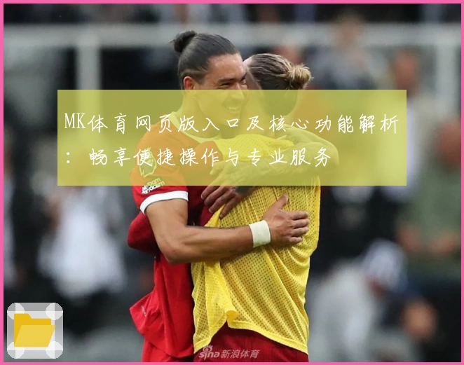 MK体育网页版入口及核心功能解析：畅享便捷操作与专业服务