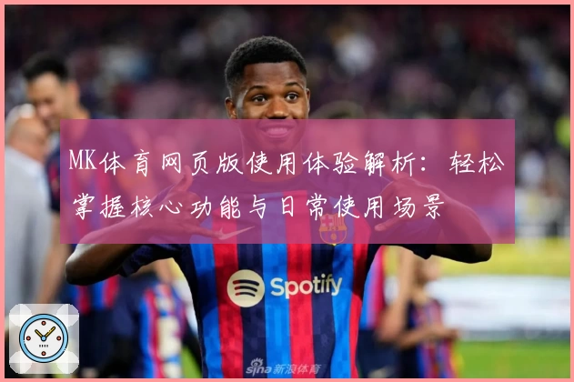 MK体育网页版使用体验解析：轻松掌握核心功能与日常使用场景