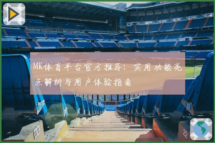 MK体育平台官方推荐：实用功能亮点解析与用户体验指南